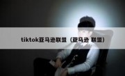 tiktok亚马逊联盟（亚马逊 联盟）
