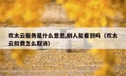 欢太云服务是什么意思,别人能看到吗（欢太云扣费怎么取消）