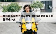 推特看新闻怎么显示中文（推特看的内容怎么翻译成中文）