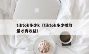 tiktok多少k（tiktok多少播放量才有收益）