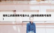 推特上的新闻账号是什么（推特新闻账号推荐）