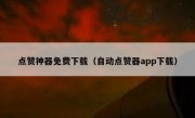点赞神器免费下载（自动点赞器app下载）