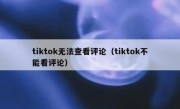 tiktok无法查看评论（tiktok不能看评论）