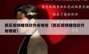 西瓜视频赚钱软件有哪些（西瓜视频赚钱软件有哪些）