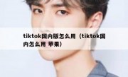 tiktok国内版怎么用（tiktok国内怎么用 苹果）