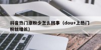 抖音热门涨粉少怎么回事（dou+上热门 粉丝增长）