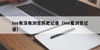 ins有没有浏览历史记录（ins看浏览记录）