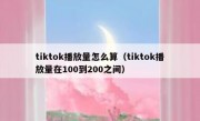 tiktok播放量怎么算（tiktok播放量在100到200之间）