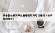 快手低价涨赞平台有哪些软件可以赚钱（快手赞超便宜）