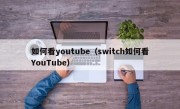 如何看youtube（switch如何看YouTube）