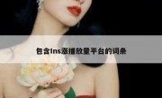 包含Ins涨播放量平台的词条