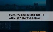 twitter安卓版2021最新版本（twitter官方版本安卓最新2021）
