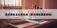 派币钱包怎么弄出来（派币钱包重置教程）
