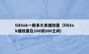 tiktok一般多久有播放量（tiktok播放量在100到200之间）