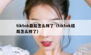tiktok最后怎么样了（tiktok结局怎么样了）