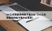 ins上点赞最多的帖子是什么（ins上点赞最多的帖子是什么意思）