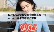facebook官方安卓下载最新版（facebook安卓下载官方下载）