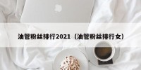 油管粉丝排行2021（油管粉丝排行女）