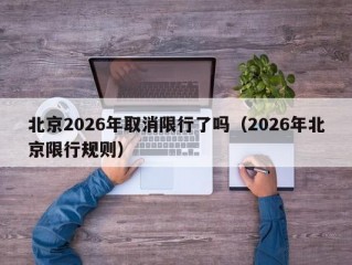 北京2026年取消限行了吗（2026年北京限行规则）