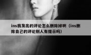 ins我发出的评论怎么删除掉啊（ins删除自己的评论别人有提示吗）