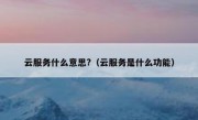 云服务什么意思?（云服务是什么功能）