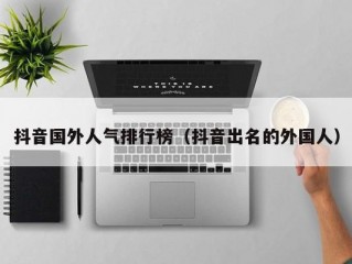 抖音国外人气排行榜（抖音出名的外国人）