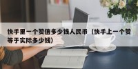 快手里一个赞值多少钱人民币（快手上一个赞等于实际多少钱）