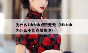 为什么tiktok点赞无效（tiktok为什么不能点赞关注）