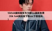 tiktok国际版官方下载ios最新免费（tik tok国际版下载ios下载链接）