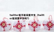 twitter能不能设置中文（twitter能设置中文吗?）