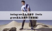 instagram怎么注册不（instagram怎么注册不了安卓版）