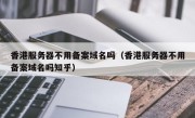 香港服务器不用备案域名吗（香港服务器不用备案域名吗知乎）
