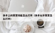 快手上的赞赏功能怎么打开（快手允许赞赏怎么打开）