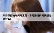 车号限行的时间规定是（车号限行的时间规定是什么）