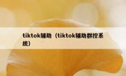 tiktok辅助（tiktok辅助群控系统）