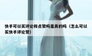 快手可以买评论和点赞吗是真的吗（怎么可以买快手评论赞）