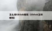 怎么用tiktok赚钱（tiktok怎样赚钱）