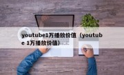 youtube1万播放价值（youtube 1万播放价值）