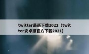 twitter最新下载2022（twitter安卓版官方下载2021）