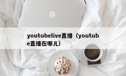 youtubelive直播（youtube直播在哪儿）