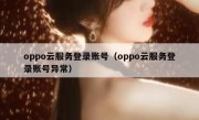 oppo云服务登录账号（oppo云服务登录账号异常）
