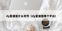 dy直播是什么软件（dy直播是哪个平台）