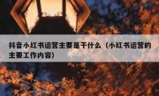 抖音小红书运营主要是干什么（小红书运营的主要工作内容）