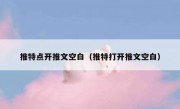 推特点开推文空白（推特打开推文空白）
