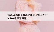 tiktok为什么发不了评论（为什么tik tok看不了评论）