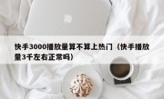 快手3000播放量算不算上热门（快手播放量3千左右正常吗）