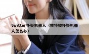 twitter怀疑机器人（推特被怀疑机器人怎么办）