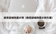 南京旧城改造计划（南京旧城改造计划方案）