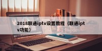 2018联通iptv设置教程（联通iptv功能）