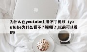 为什么在youtube上看不了视频（youtube为什么看不了视频了,以前可以看的）